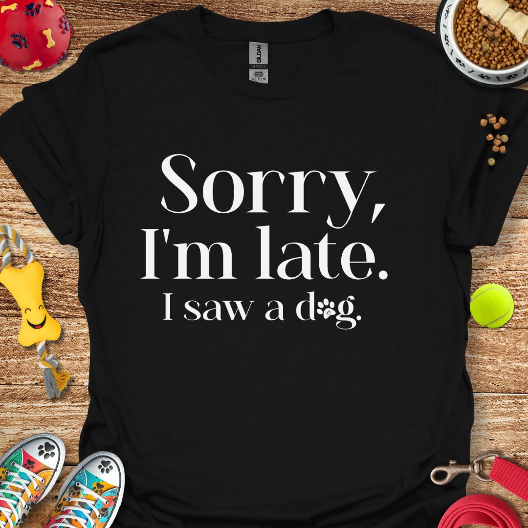 Sorry I'm Late I saw a Dog T-Shirt