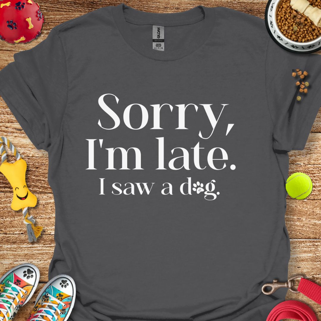 Sorry I'm Late I saw a Dog T-Shirt