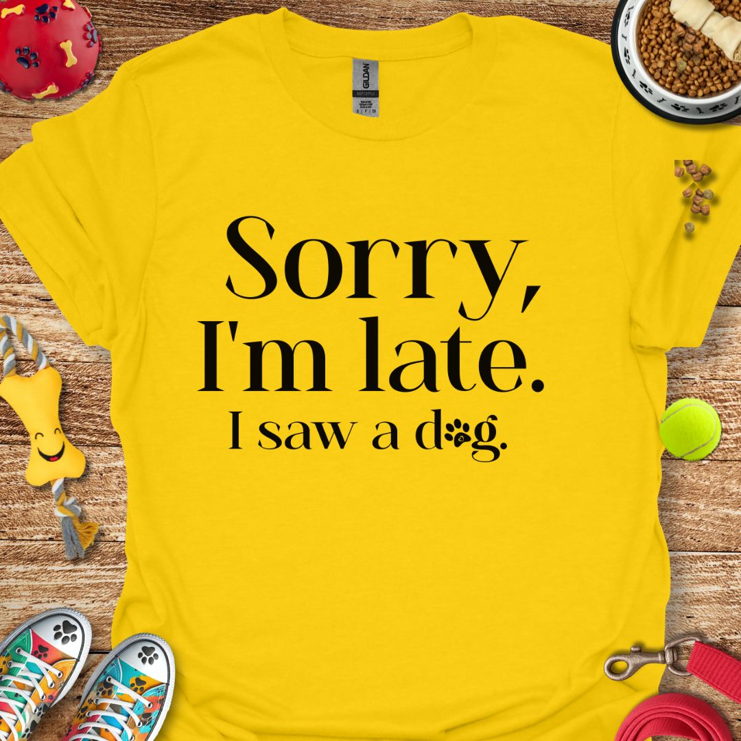 Sorry I'm Late I saw a Dog T-Shirt