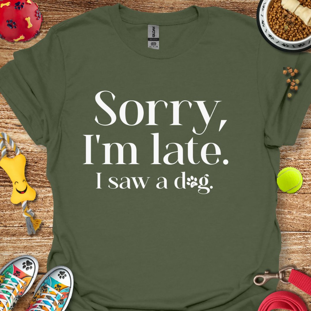 Sorry I'm Late I saw a Dog T-Shirt