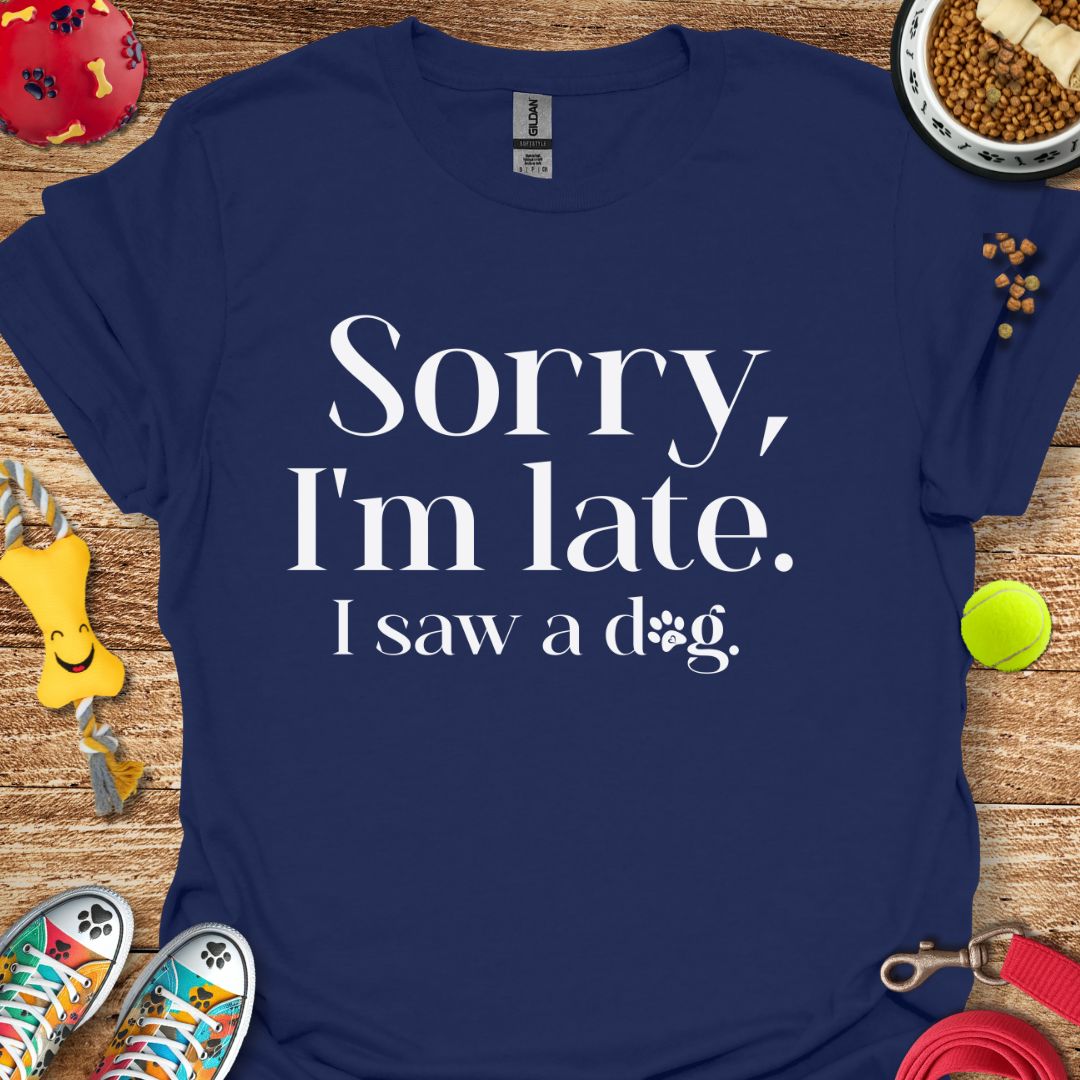 Sorry I'm Late I saw a Dog T-Shirt