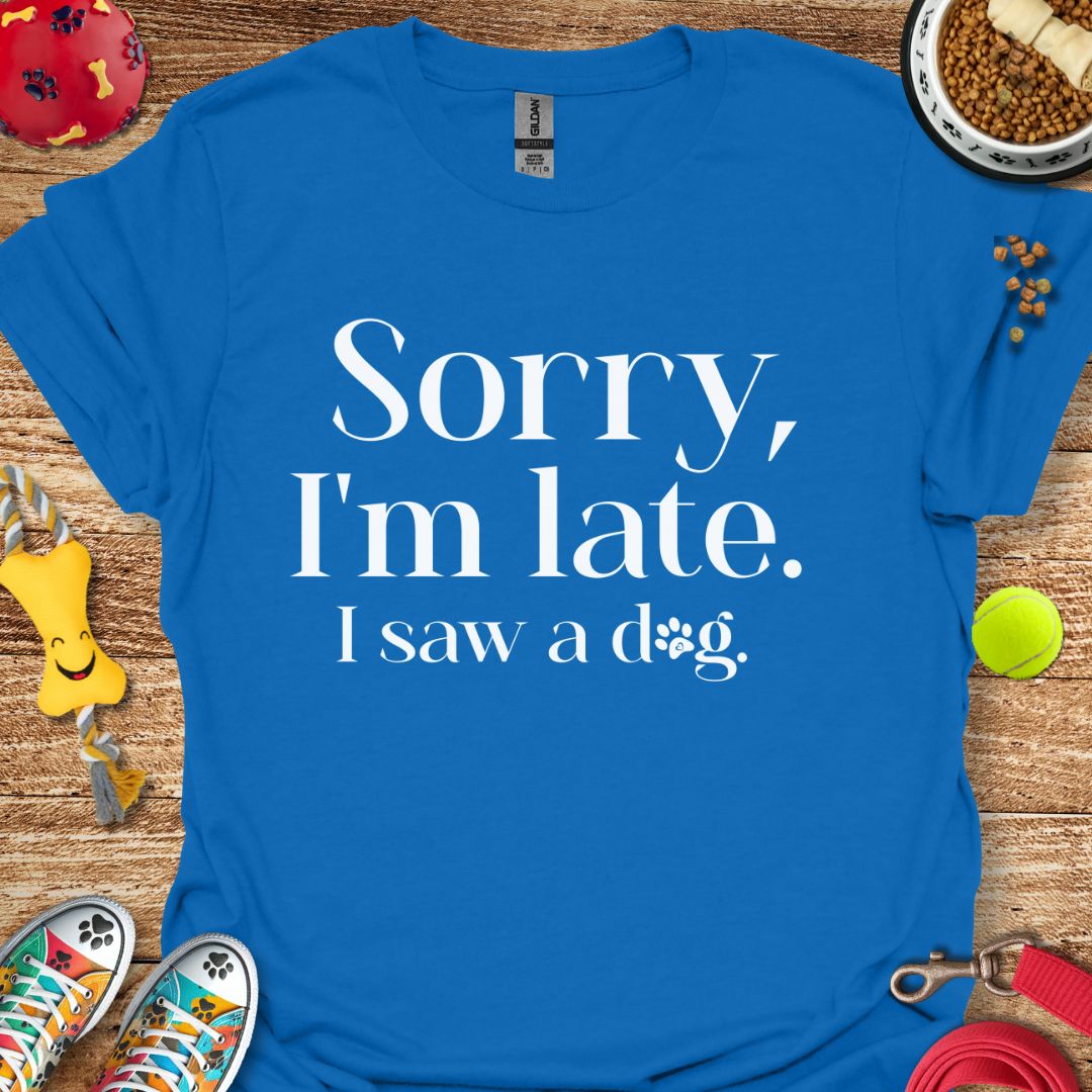 Sorry I'm Late I saw a Dog T-Shirt