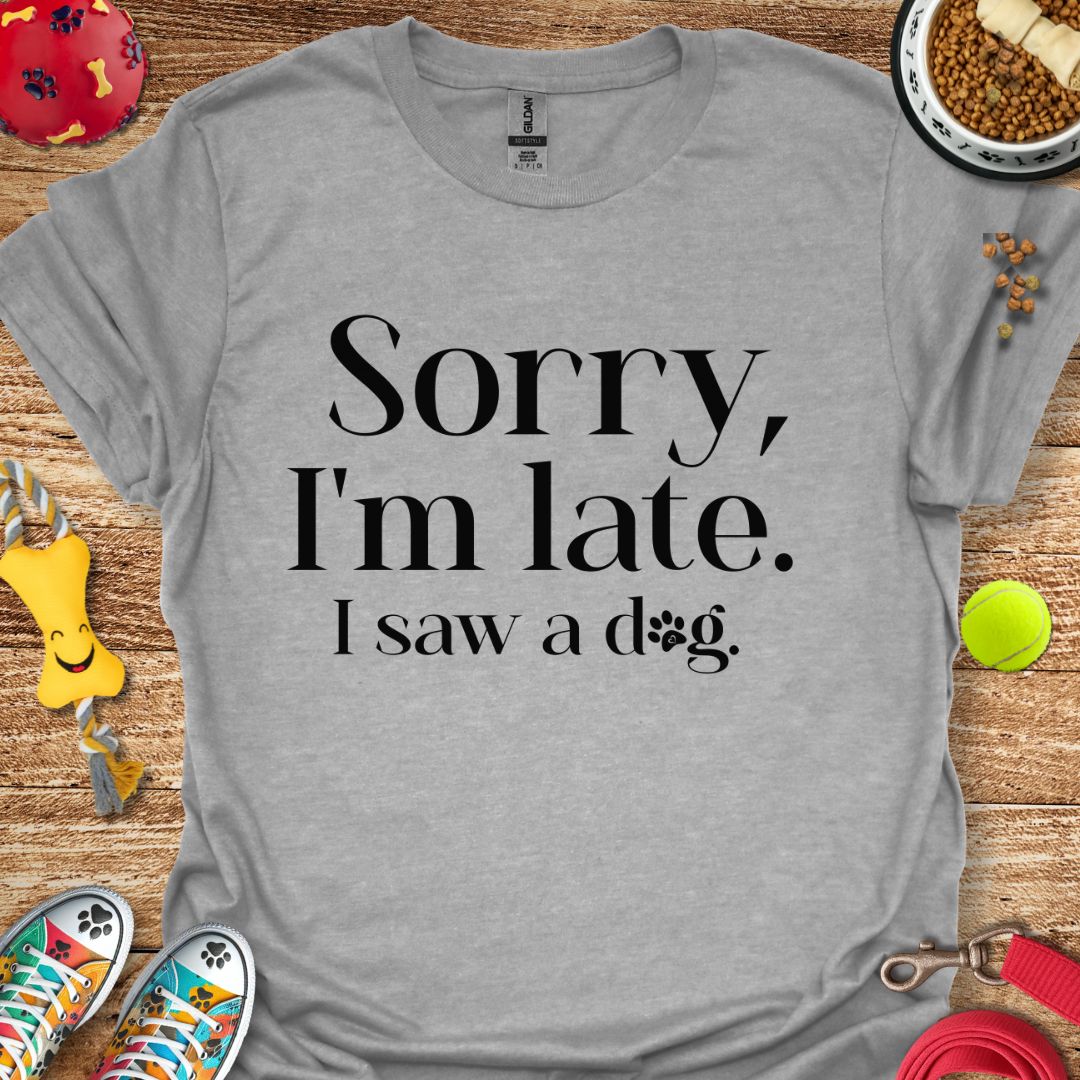 Sorry I'm Late I saw a Dog T-Shirt