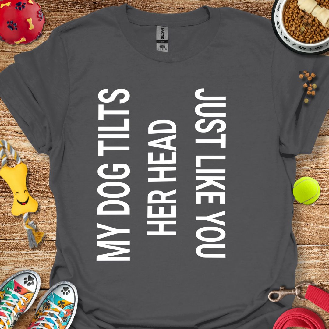 My Dog Tilts Her Head T-Shirt