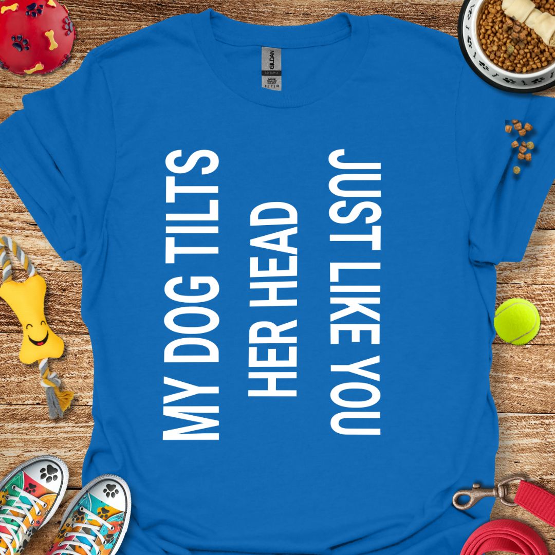 My Dog Tilts Her Head T-Shirt
