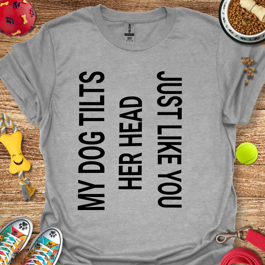 My Dog Tilts Her Head T-Shirt