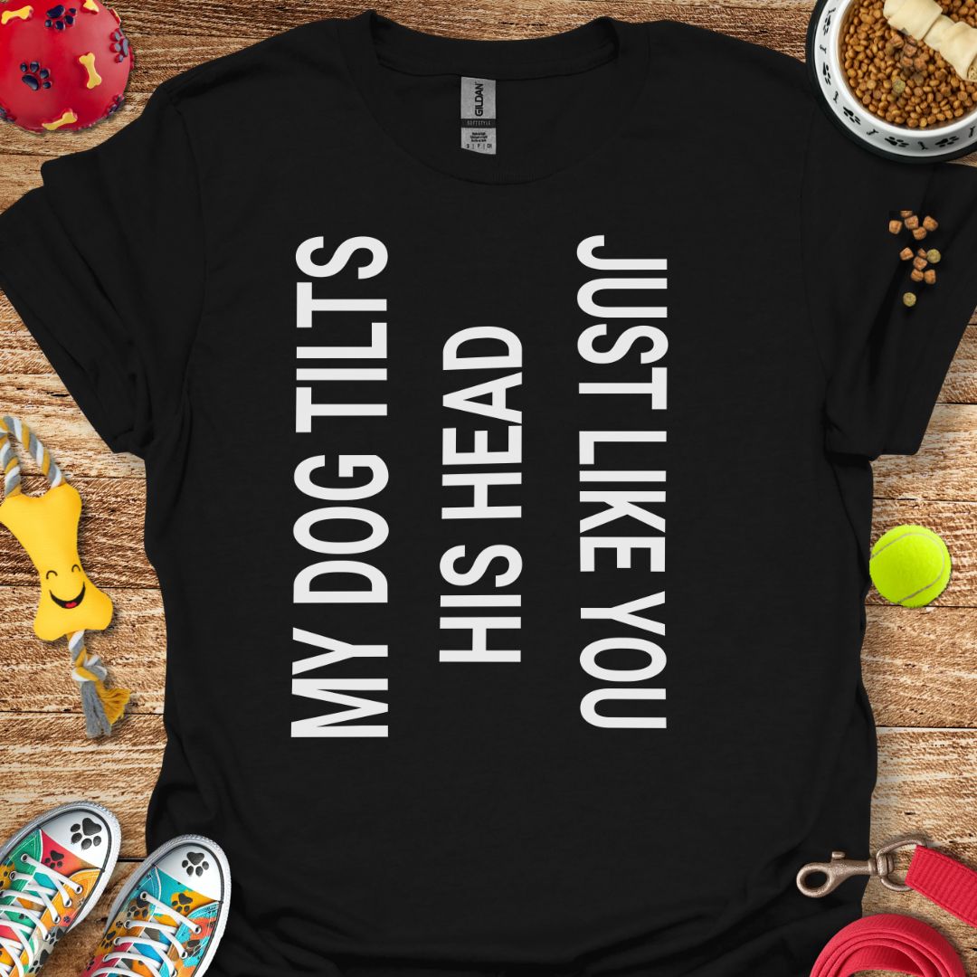 My Dog Tilts His Head T-Shirt
