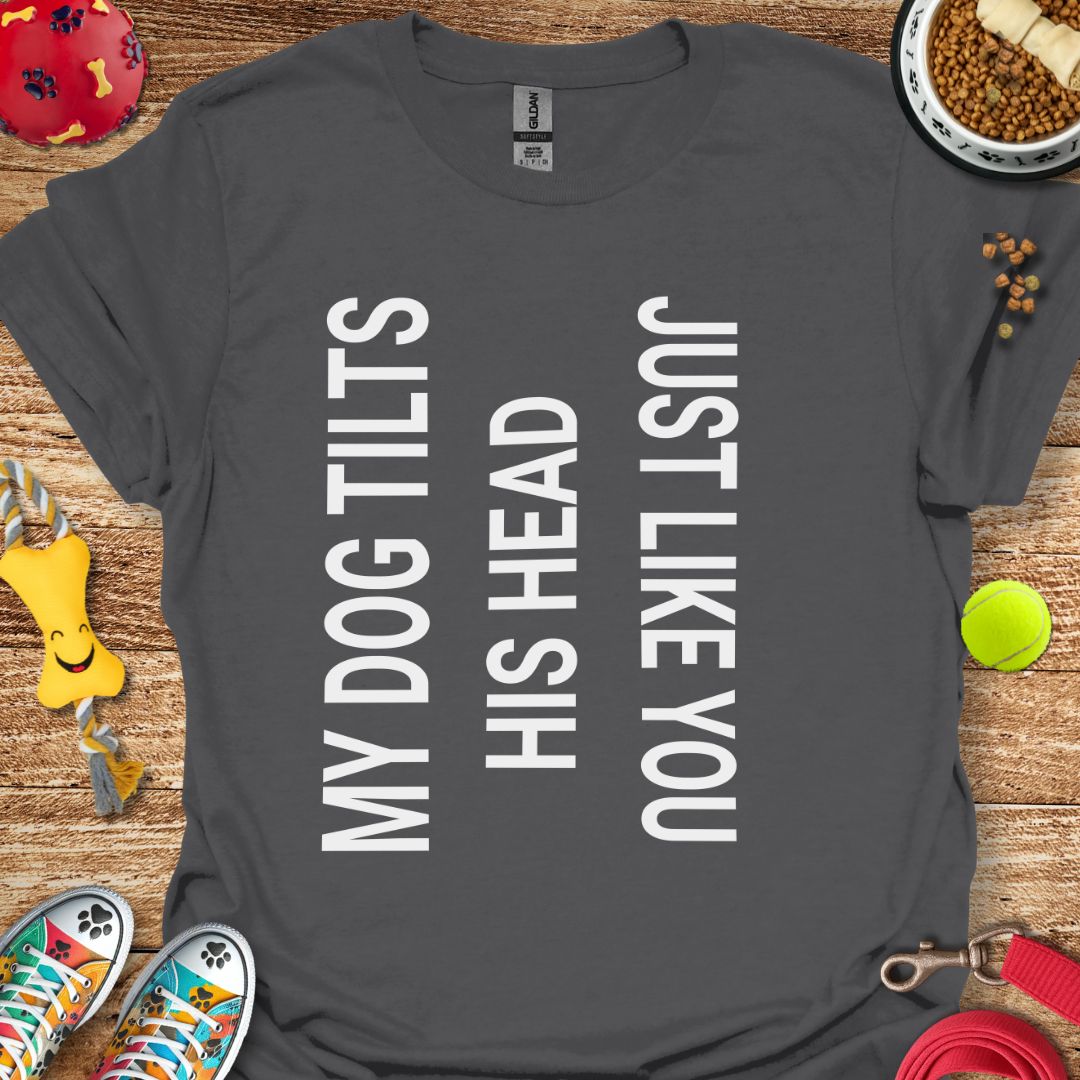 My Dog Tilts His Head T-Shirt
