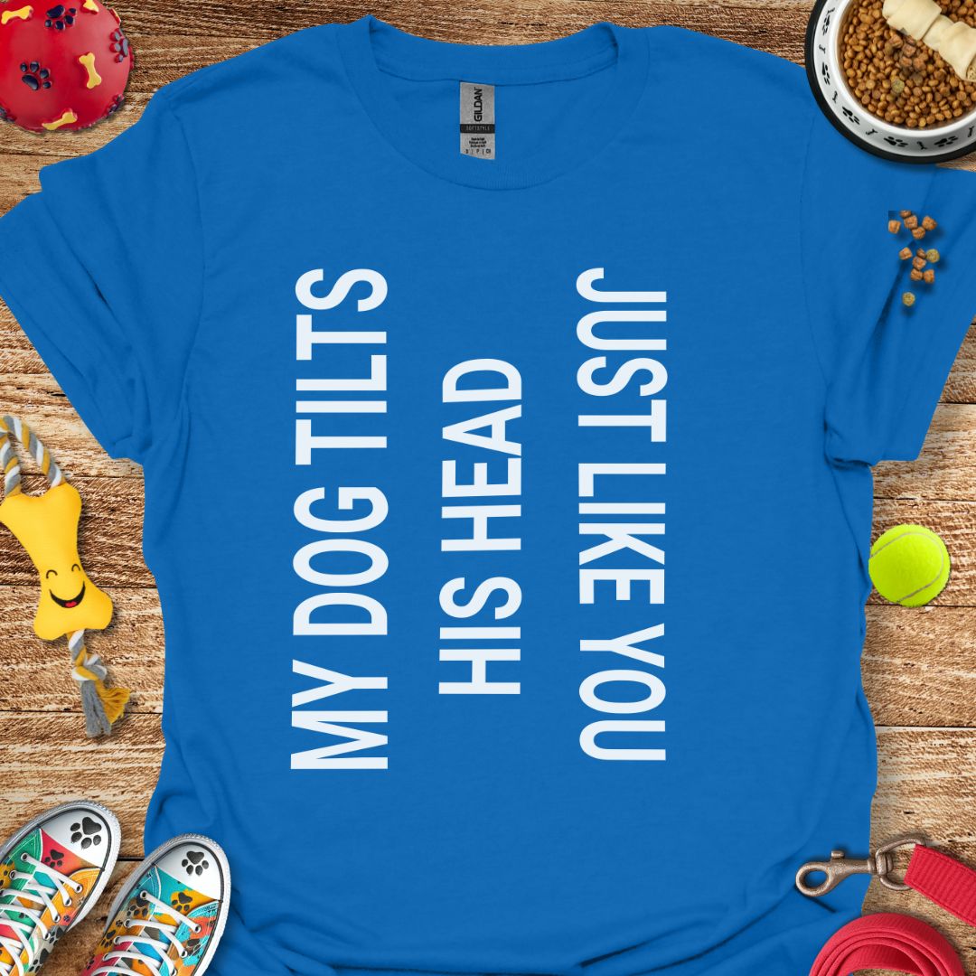 My Dog Tilts His Head T-Shirt