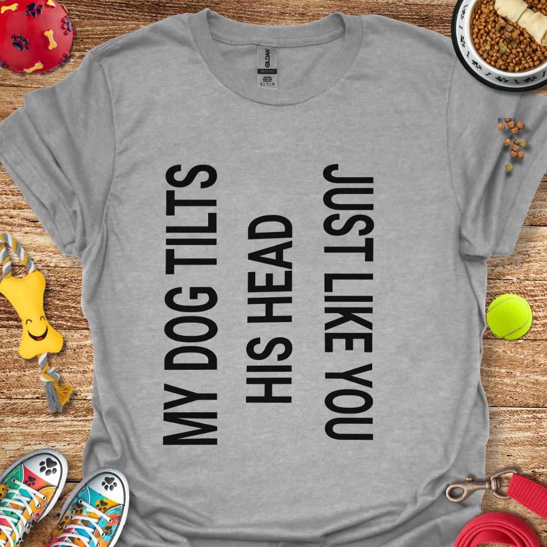 My Dog Tilts His Head T-Shirt