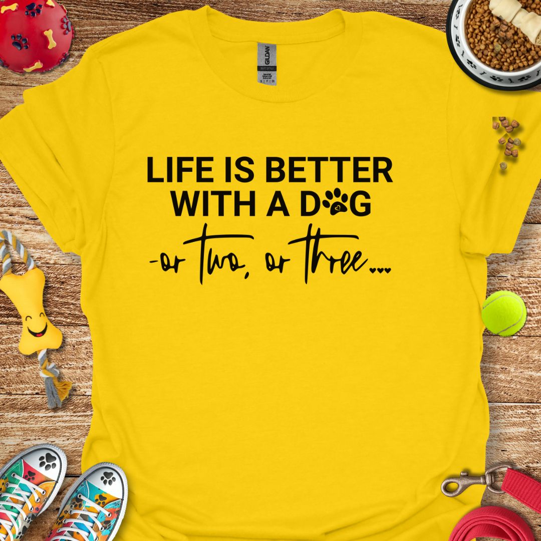 Life is Better With a Dog or Two or Three T-Shirt
