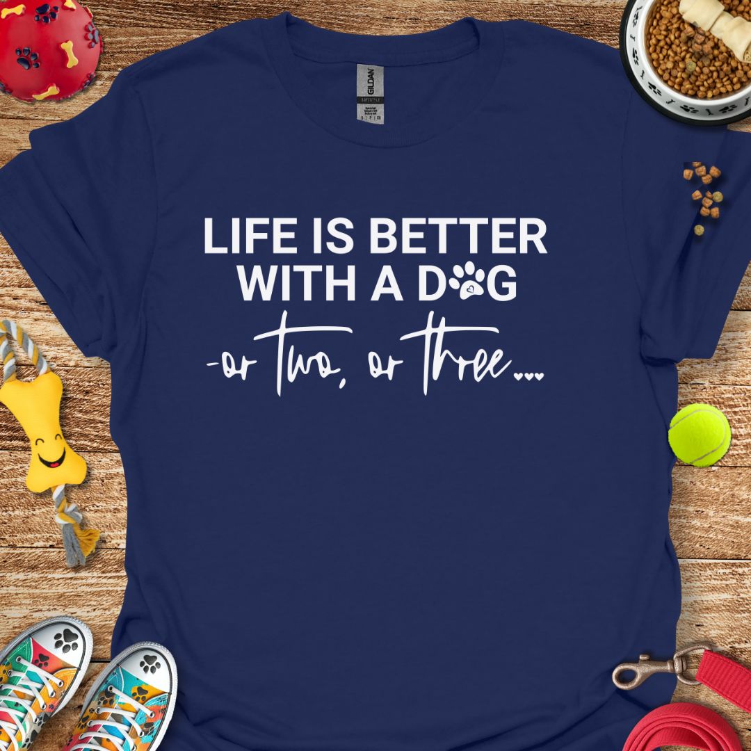 Life is Better With a Dog or Two or Three T-Shirt