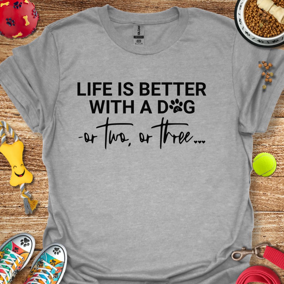 Life is Better With a Dog or Two or Three T-Shirt