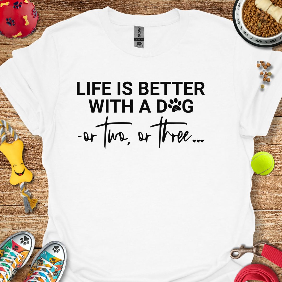 Life is Better With a Dog or Two or Three T-Shirt