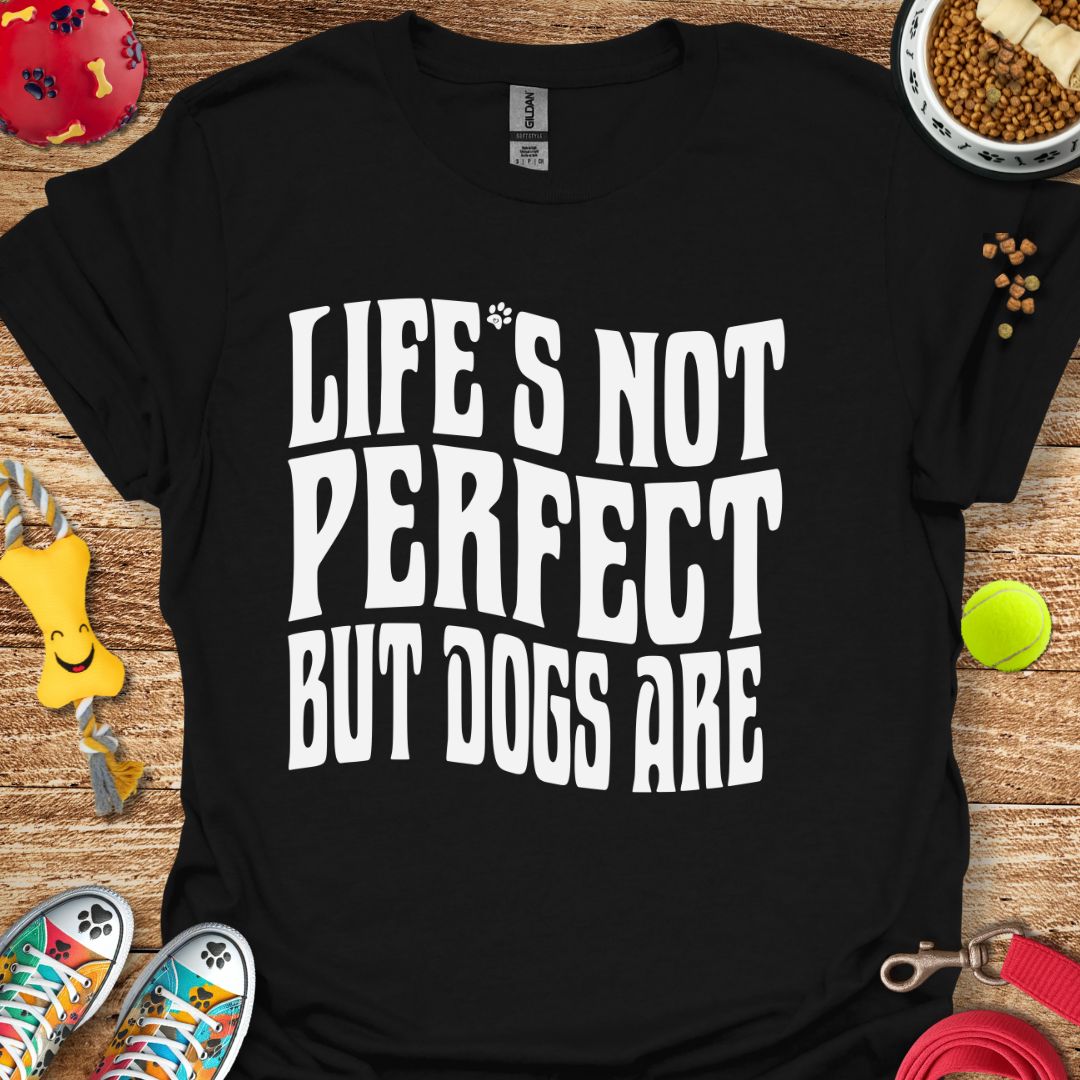 Life's Not Perfect But Dogs Are T-Shirt