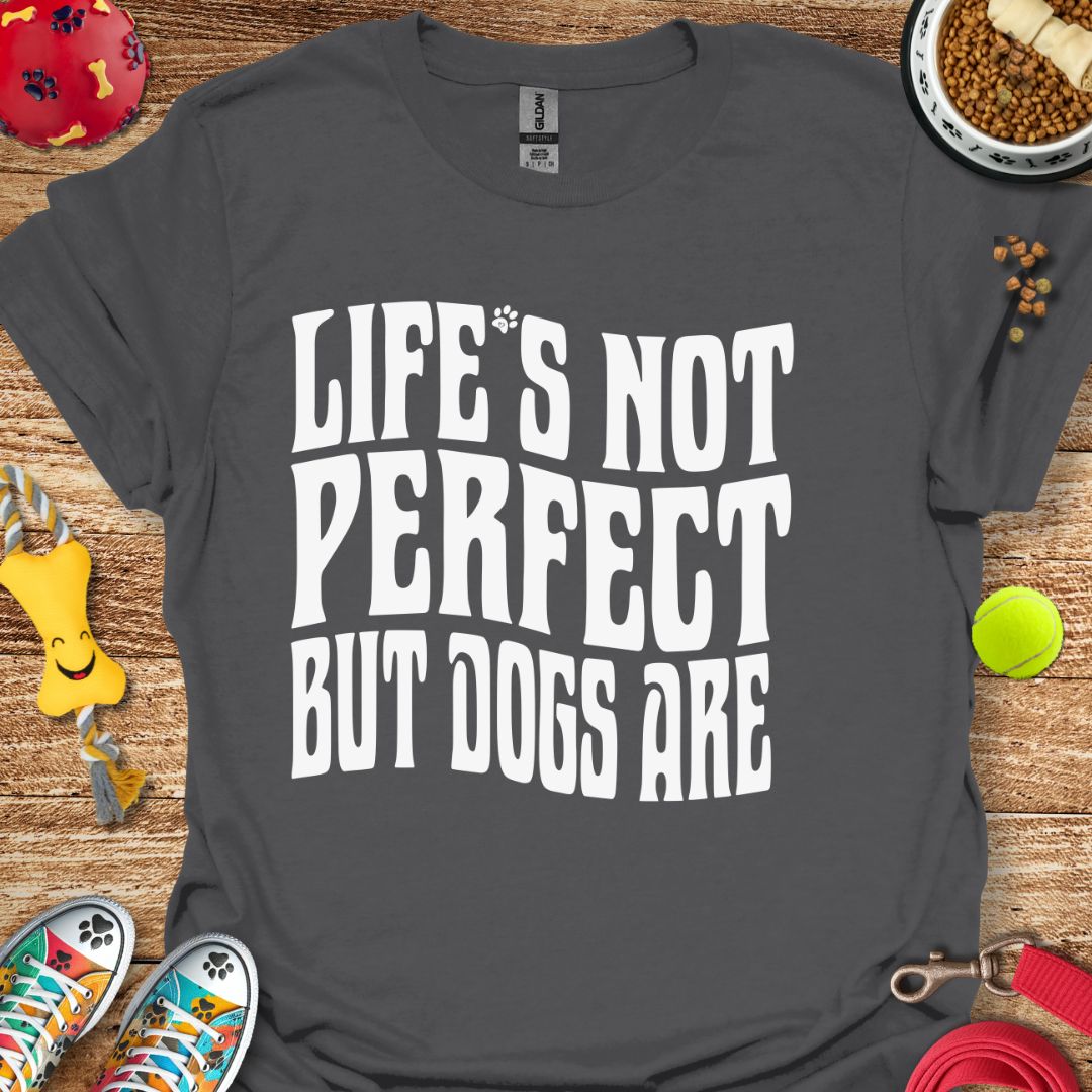 Life's Not Perfect But Dogs Are T-Shirt
