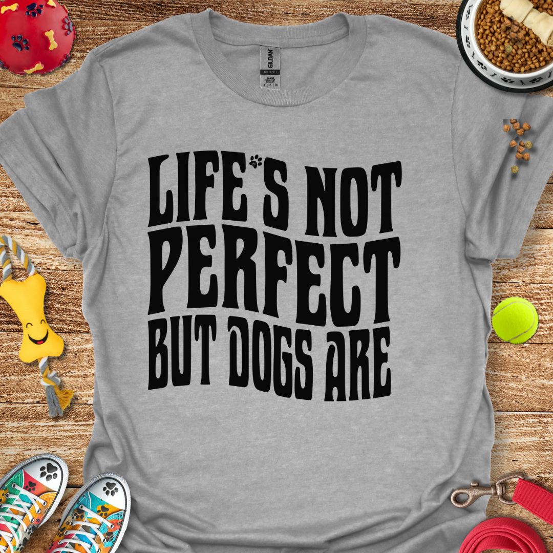 Life's Not Perfect But Dogs Are T-Shirt