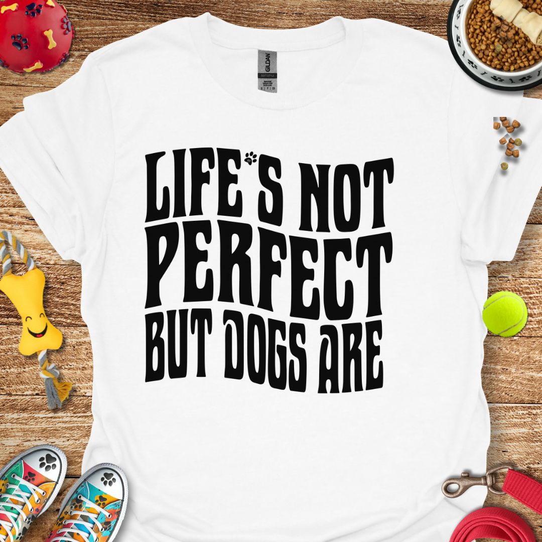 Life's Not Perfect But Dogs Are T-Shirt