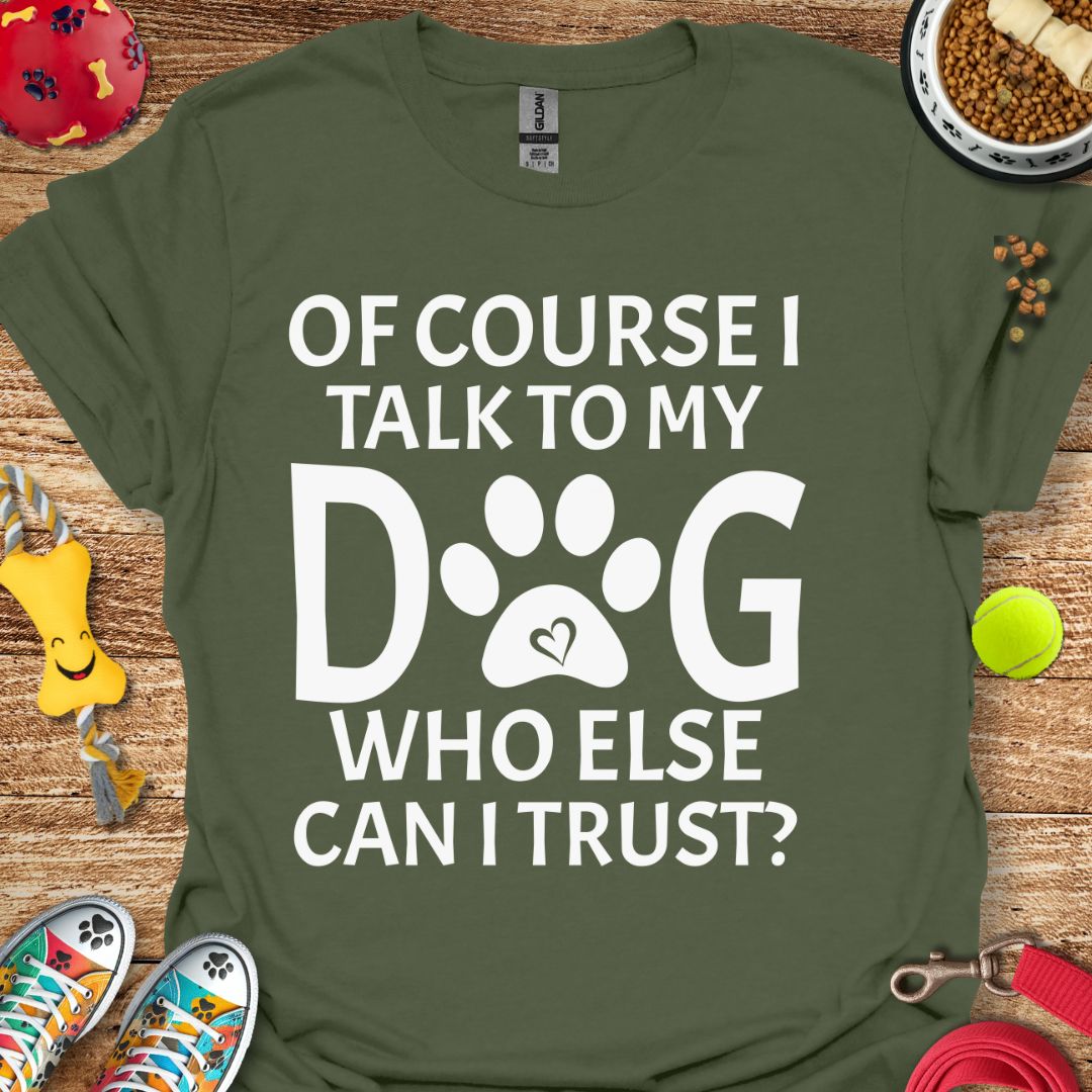 Of Course I Talk to My Dog T-Shirt