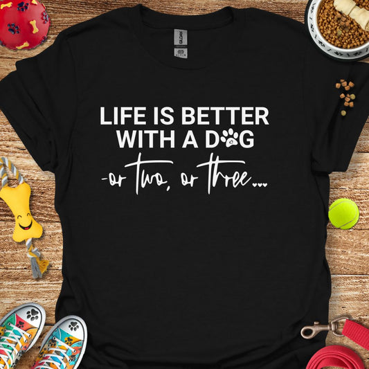 Life is Better With a Dog or Two or Three T-Shirt