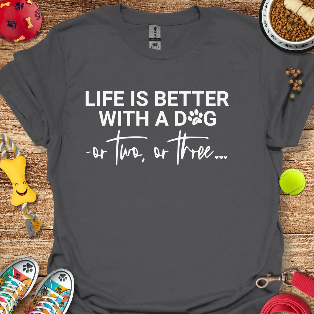 Life is Better With a Dog or Two or Three T-Shirt