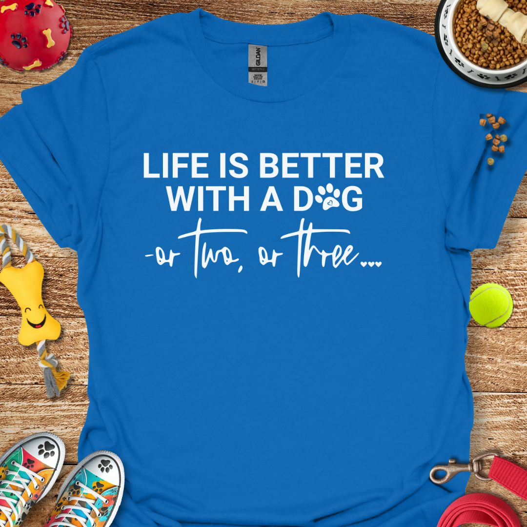 Life is Better With a Dog or Two or Three T-Shirt